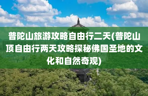 普陀山旅游攻略自由行二天(普陀山顶自由行两天攻略探秘佛国圣地的文化和自然奇观)