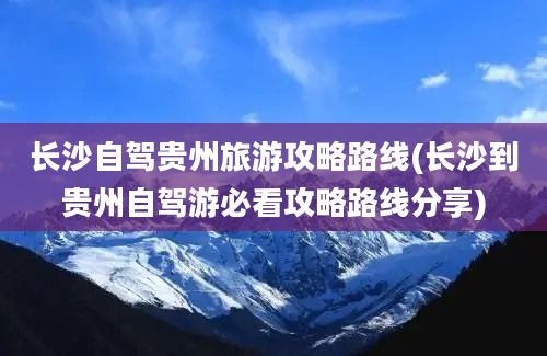 长沙自驾贵州旅游攻略路线(长沙到贵州自驾游必看攻略路线分享)