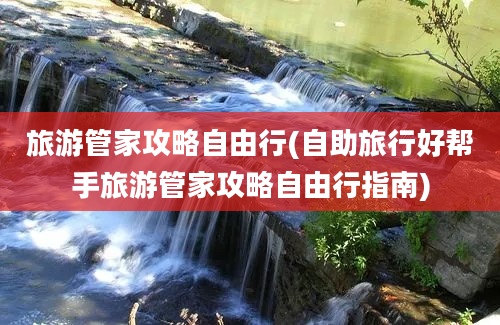 旅游管家攻略自由行(自助旅行好帮手旅游管家攻略自由行指南)