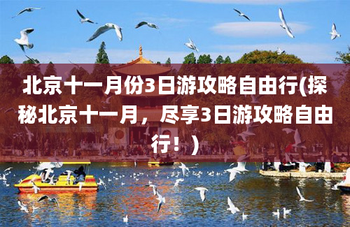 北京十一月份3日游攻略自由行(探秘北京十一月，尽享3日游攻略自由行！)