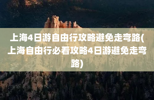 上海4日游自由行攻略避免走弯路(上海自由行必看攻略4日游避免走弯路)