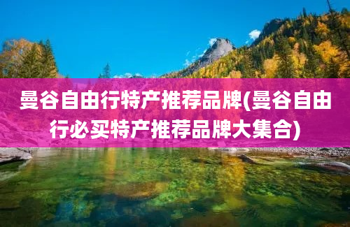 曼谷自由行特产推荐品牌(曼谷自由行必买特产推荐品牌大集合)