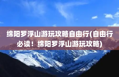 绵阳罗浮山游玩攻略自由行(自由行必读！绵阳罗浮山游玩攻略)