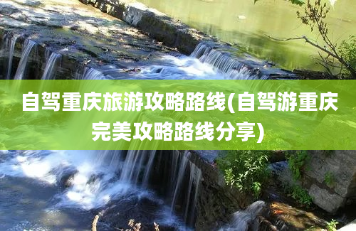 自驾重庆旅游攻略路线(自驾游重庆完美攻略路线分享)