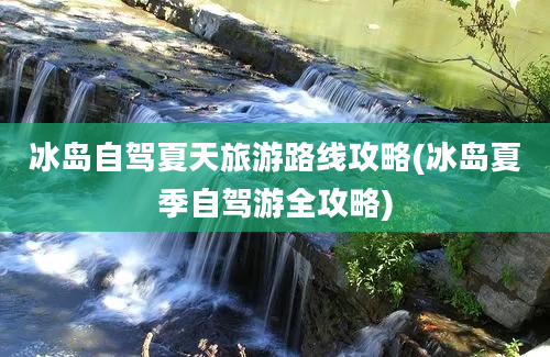 冰岛自驾夏天旅游路线攻略(冰岛夏季自驾游全攻略)