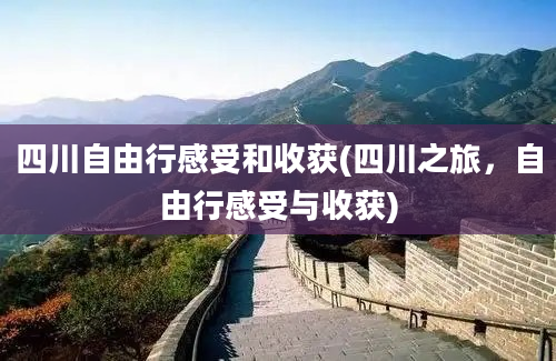 四川自由行感受和收获(四川之旅，自由行感受与收获)