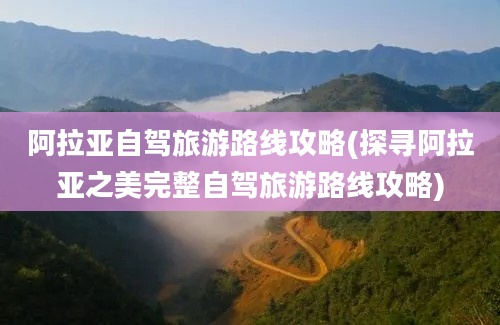 阿拉亚自驾旅游路线攻略(探寻阿拉亚之美完整自驾旅游路线攻略)