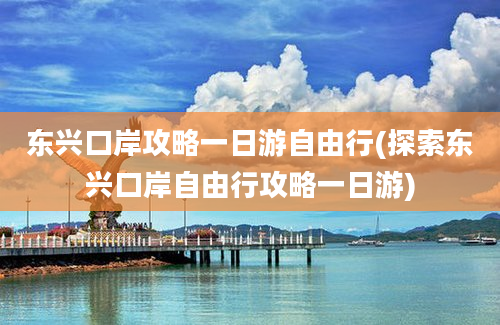 东兴口岸攻略一日游自由行(探索东兴口岸自由行攻略一日游)