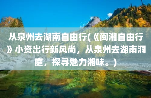 从泉州去湖南自由行(《闽湘自由行》小资出行新风尚，从泉州去湖南洞庭，探寻魅力湘味。)