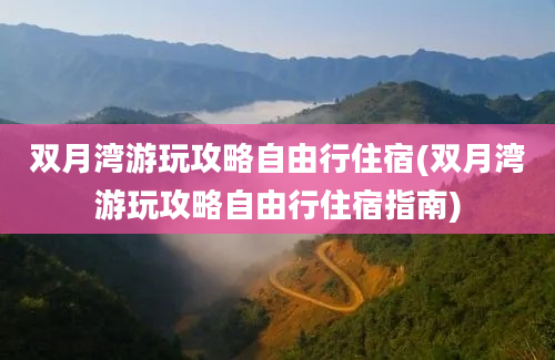 双月湾游玩攻略自由行住宿(双月湾游玩攻略自由行住宿指南)