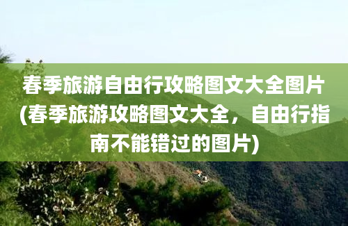 春季旅游自由行攻略图文大全图片(春季旅游攻略图文大全，自由行指南不能错过的图片)