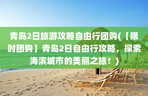 青岛2日旅游攻略自由行团购(【限时团购】青岛2日自由行攻略，探索海滨城市的美丽之旅！)