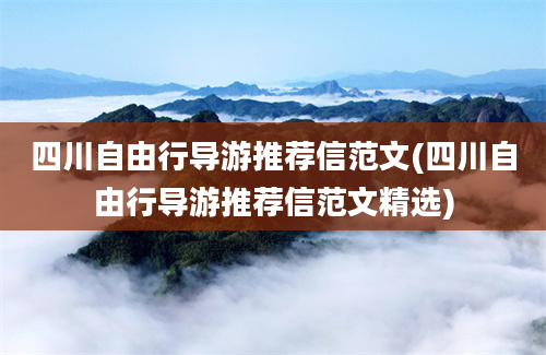 四川自由行导游推荐信范文(四川自由行导游推荐信范文精选)