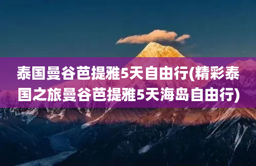 泰国曼谷芭提雅5天自由行(精彩泰国之旅曼谷芭提雅5天海岛自由行)