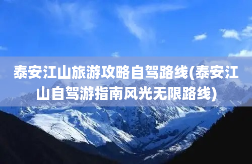 泰安江山旅游攻略自驾路线(泰安江山自驾游指南风光无限路线)