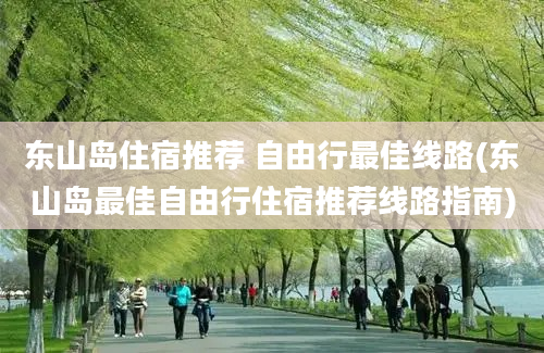 东山岛住宿推荐 自由行最佳线路(东山岛最佳自由行住宿推荐线路指南)