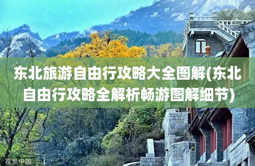 东北旅游自由行攻略大全图解(东北自由行攻略全解析畅游图解细节)