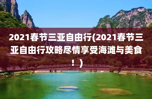 2021春节三亚自由行(2021春节三亚自由行攻略尽情享受海滩与美食！)