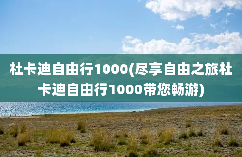 杜卡迪自由行1000(尽享自由之旅杜卡迪自由行1000带您畅游)