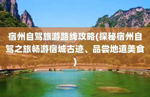 宿州自驾旅游路线攻略(探秘宿州自驾之旅畅游宿城古迹、品尝地道美食)