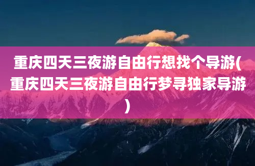 重庆四天三夜游自由行想找个导游(重庆四天三夜游自由行梦寻独家导游)