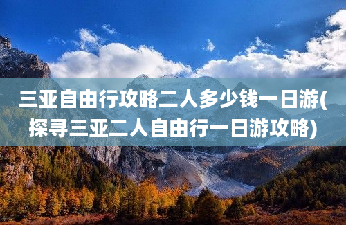 三亚自由行攻略二人多少钱一日游(探寻三亚二人自由行一日游攻略)