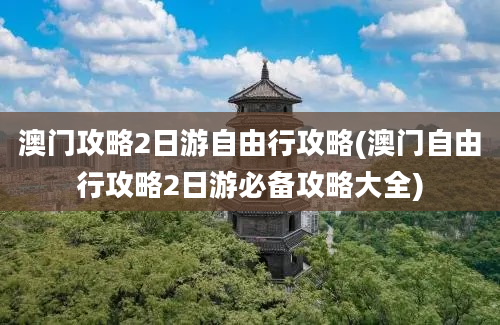 澳门攻略2日游自由行攻略(澳门自由行攻略2日游必备攻略大全)