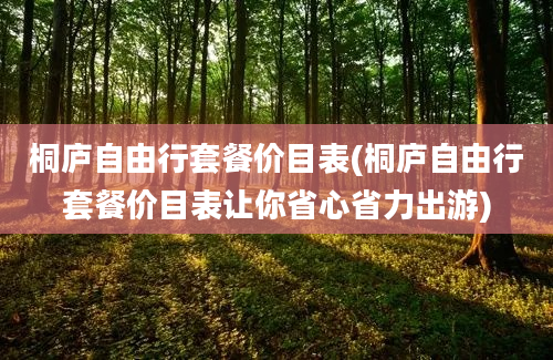 桐庐自由行套餐价目表(桐庐自由行套餐价目表让你省心省力出游)