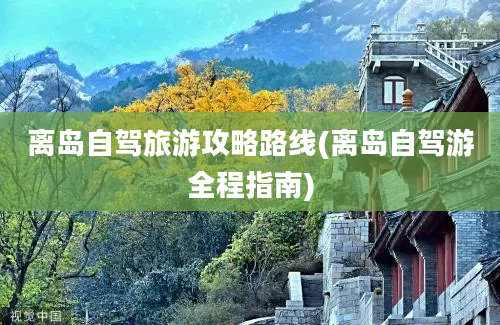 离岛自驾旅游攻略路线(离岛自驾游全程指南)