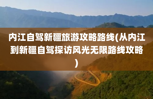 内江自驾新疆旅游攻略路线(从内江到新疆自驾探访风光无限路线攻略)