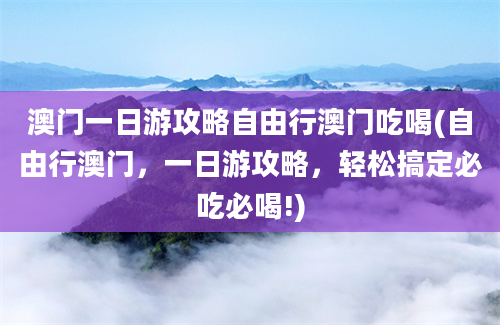 澳门一日游攻略自由行澳门吃喝(自由行澳门，一日游攻略，轻松搞定必吃必喝!)