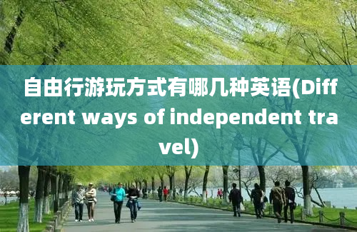 自由行游玩方式有哪几种英语(Different ways of independent travel)