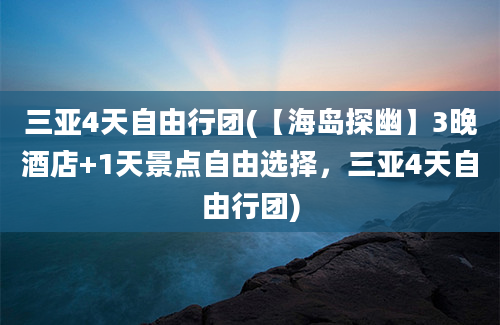 三亚4天自由行团(【海岛探幽】3晚酒店+1天景点自由选择，三亚4天自由行团)