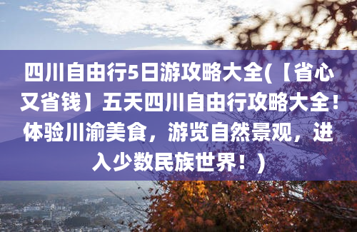 四川自由行5日游攻略大全(【省心又省钱】五天四川自由行攻略大全！体验川渝美食，游览自然景观，进入少数民族世界！)