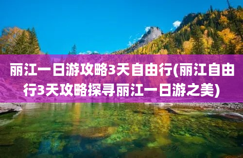 丽江一日游攻略3天自由行(丽江自由行3天攻略探寻丽江一日游之美)