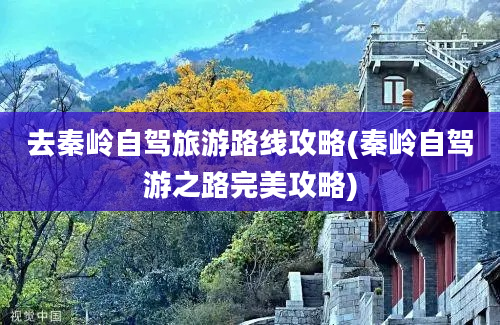 去秦岭自驾旅游路线攻略(秦岭自驾游之路完美攻略)