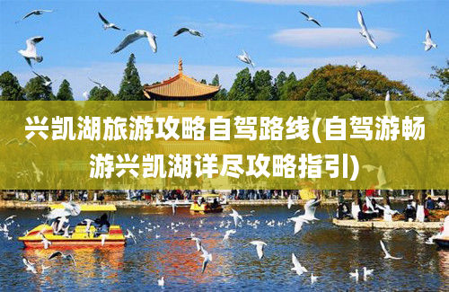 兴凯湖旅游攻略自驾路线(自驾游畅游兴凯湖详尽攻略指引)