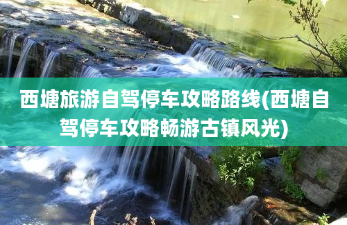 西塘旅游自驾停车攻略路线(西塘自驾停车攻略畅游古镇风光)