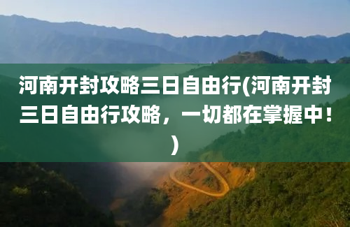 河南开封攻略三日自由行(河南开封三日自由行攻略，一切都在掌握中！)