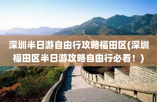 深圳半日游自由行攻略福田区(深圳福田区半日游攻略自由行必看！)