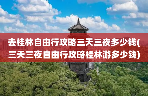 去桂林自由行攻略三天三夜多少钱(三天三夜自由行攻略桂林游多少钱)