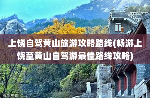 上饶自驾黄山旅游攻略路线(畅游上饶至黄山自驾游最佳路线攻略)