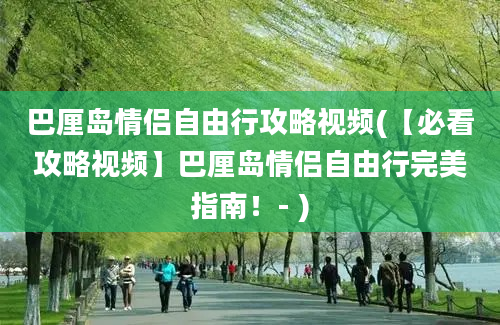 巴厘岛情侣自由行攻略视频(【必看攻略视频】巴厘岛情侣自由行完美指南！- )