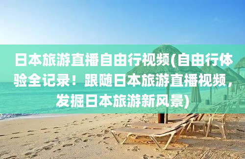 日本旅游直播自由行视频(自由行体验全记录！跟随日本旅游直播视频，发掘日本旅游新风景)