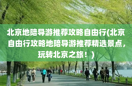 北京地陪导游推荐攻略自由行(北京自由行攻略地陪导游推荐精选景点，玩转北京之旅！)