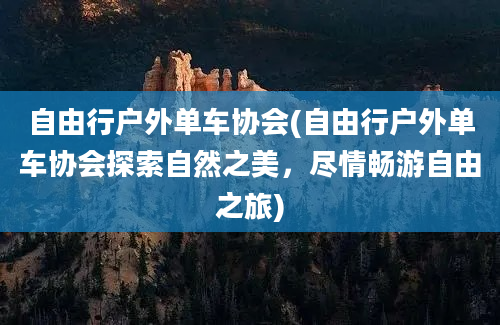 自由行户外单车协会(自由行户外单车协会探索自然之美，尽情畅游自由之旅)