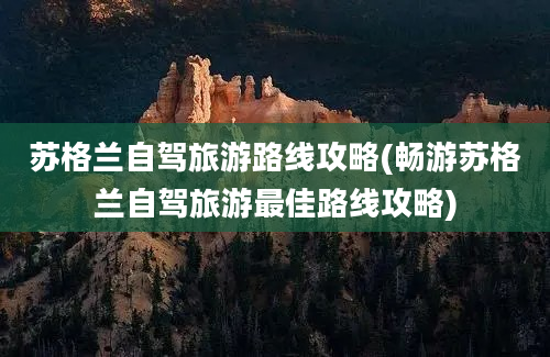 苏格兰自驾旅游路线攻略(畅游苏格兰自驾旅游最佳路线攻略)