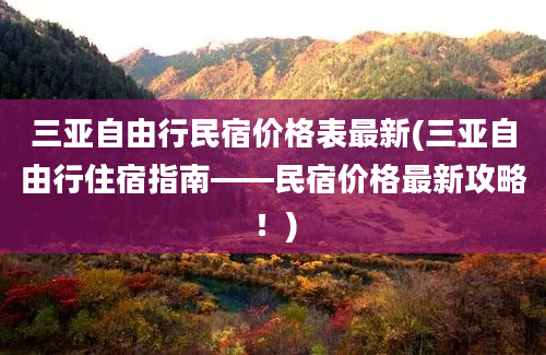 三亚自由行民宿价格表最新(三亚自由行住宿指南——民宿价格最新攻略！)