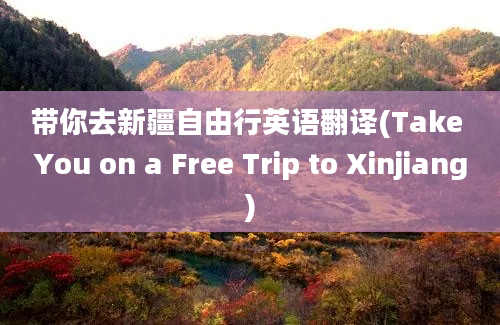 带你去新疆自由行英语翻译(Take You on a Free Trip to Xinjiang)