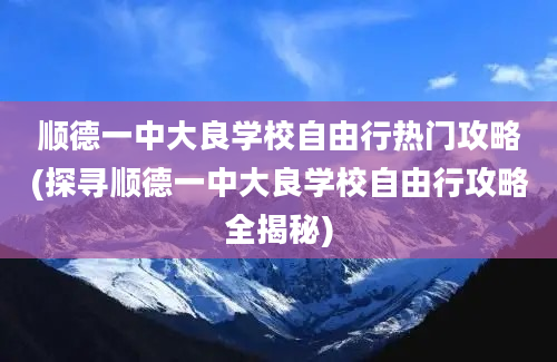 顺德一中大良学校自由行热门攻略(探寻顺德一中大良学校自由行攻略全揭秘)